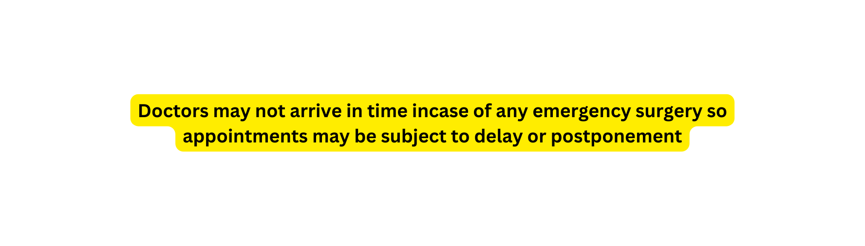 Doctors may not arrive in time incase of any emergency surgery so appointments may be subject to delay or postponement
